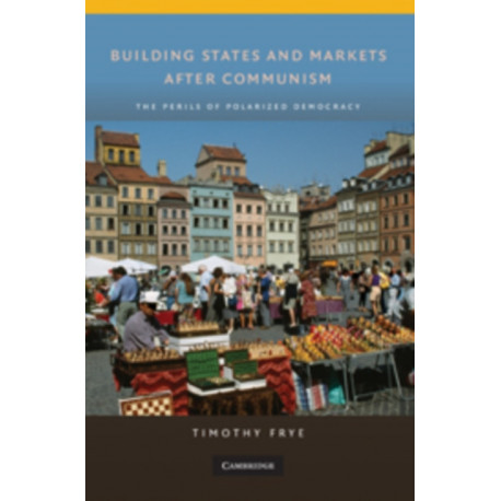 Building States and Markets after Communism: The Perils of Polarized Democracy