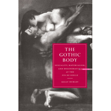 The Gothic Body: Sexuality, Materialism, and Degeneration at the Fin de Siecle