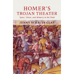 Homer's Trojan Theater: Space, Vision, and Memory in the IIiad