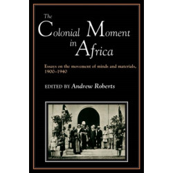 The Colonial Moment in Africa: Essays on the Movement of Minds and Materials, 1900-1940