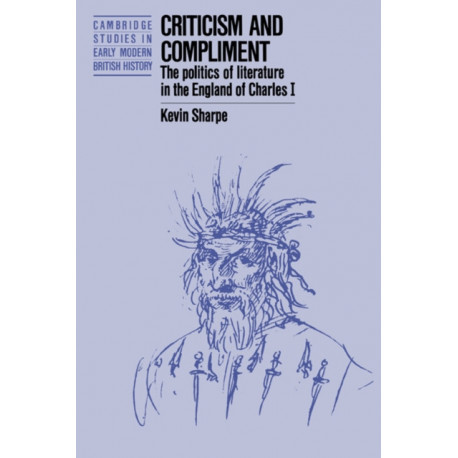 Criticism and Compliment: The Politics of Literature in the England of Charles I