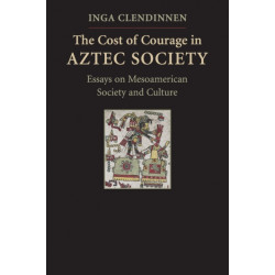 The Cost of Courage in Aztec Society: Essays on Mesoamerican Society and Culture