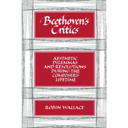 Beethoven's Critics: Aesthetic Dilemmas and Resolutions during the Composer's Lifetime