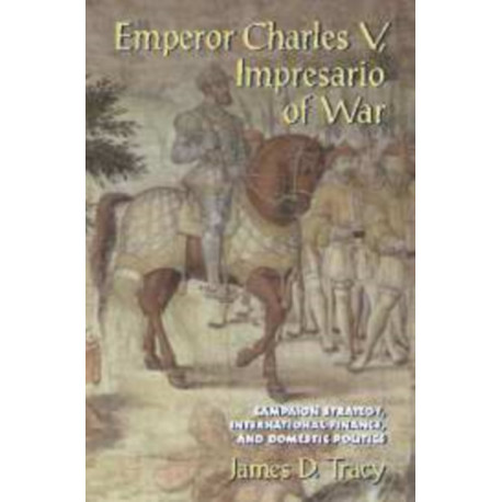 Emperor Charles V, Impresario of War: Campaign Strategy, International Finance, and Domestic Politics