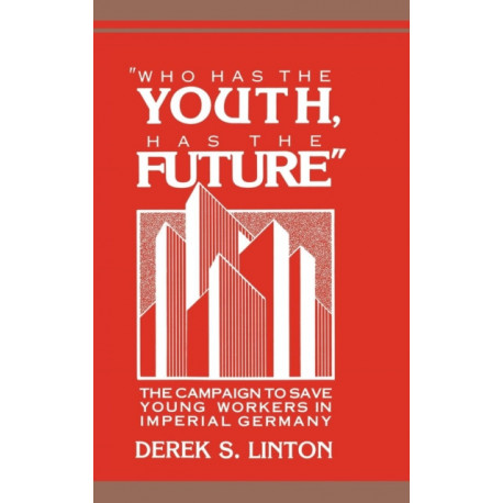 'Who Has the Youth, Has the Future': The Campaign to Save Young Workers in Imperial Germany