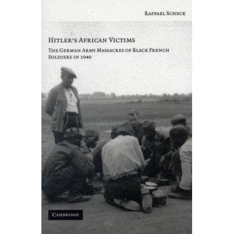 Hitler's African Victims: The German Army Massacres of Black French Soldiers in 1940