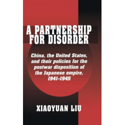 A Partnership for Disorder: China, the United States, and their Policies for the Postwar Disposition of the Japanese Empire, 1941–1945