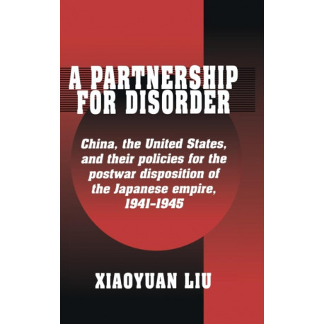 A Partnership for Disorder: China, the United States, and their Policies for the Postwar Disposition of the Japanese Empire, 1941–1945