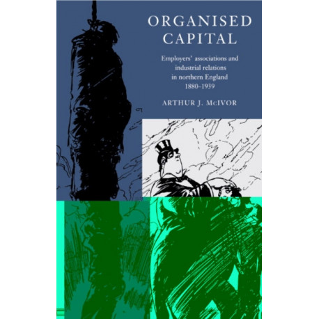 Organised Capital: Employers' Associations and Industrial Relations in Northern England, 1880–1939