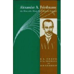 Alexander A Friedmann: The Man who Made the Universe Expand