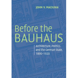 Before the Bauhaus: Architecture, Politics, and the German State, 1890–1920