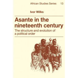 Asante in the Nineteenth Century: The Structure and Evolution of a Political Order