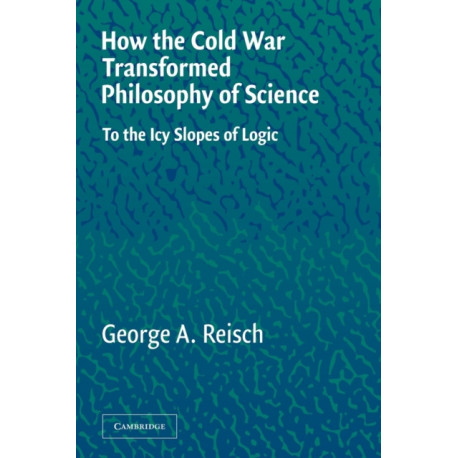 How the Cold War Transformed Philosophy of Science: To the Icy Slopes of Logic