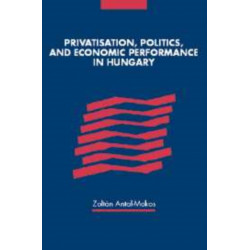 Privatisation, Politics, and Economic Performance in Hungary
