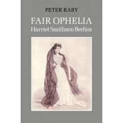 Fair Ophelia: A Life of Harriet Smithson Berlioz