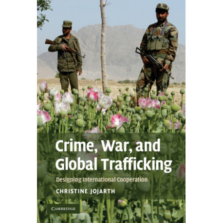 Crime, War, and Global Trafficking: Designing International Cooperation
