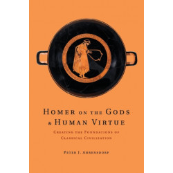 Homer on the Gods and Human Virtue: Creating the Foundations of Classical Civilization