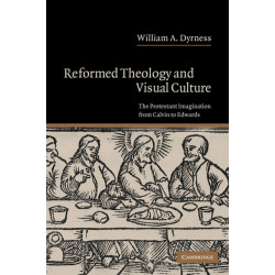 Reformed Theology and Visual Culture: The Protestant Imagination from Calvin to Edwards