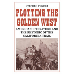 Plotting the Golden West: American Literature and the Rhetoric of the California Trail