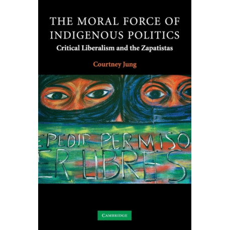 The Moral Force of Indigenous Politics: Critical Liberalism and the Zapatistas