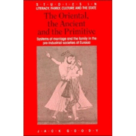 The Oriental, the Ancient and the Primitive: Systems of Marriage and the Family in the Pre-Industrial Societies of Eurasia