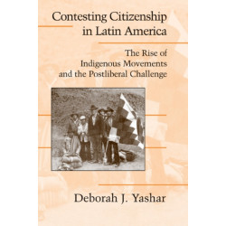 Contesting Citizenship in Latin America: The Rise of Indigenous Movements and the Postliberal Challenge
