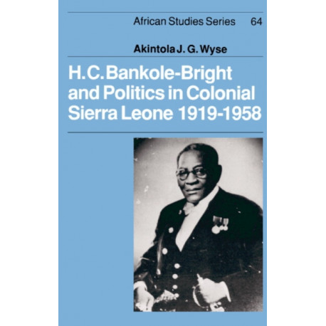 H. C. Bankole-Bright and Politics in Colonial Sierra Leone, 1919–1958