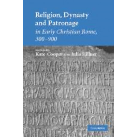 Religion, Dynasty, and Patronage in Early Christian Rome, 300–900