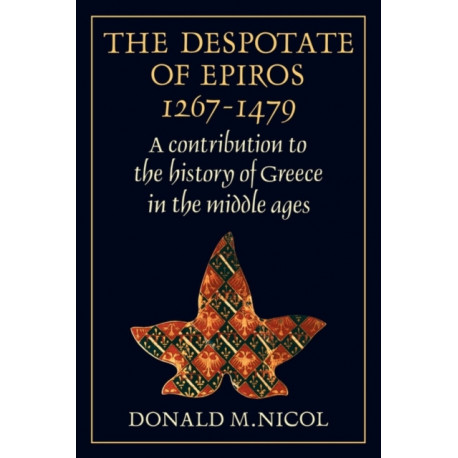 The Despotate of Epiros 1267–1479: A Contribution to the History of Greece in the Middle Ages