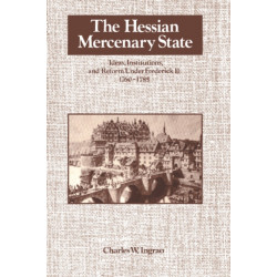 The Hessian Mercenary State: Ideas, Institutions, and Reform under Frederick II, 1760–1785