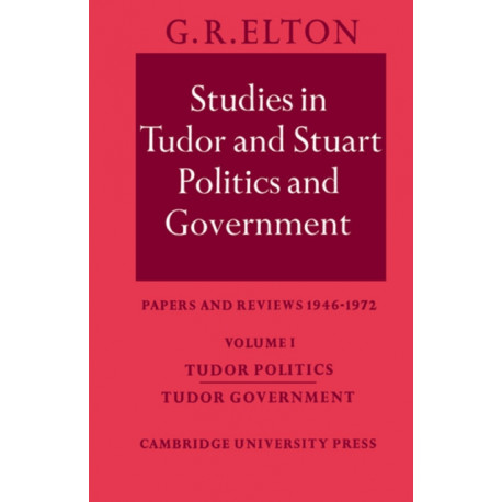 Studies in Tudor and Stuart Politics and Government: Volume 1, Tudor Politics Tudor Government: Papers and Reviews 1946–1972
