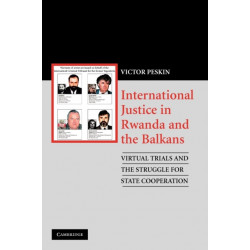 International Justice in Rwanda and the Balkans: Virtual Trials and the Struggle for State Cooperation