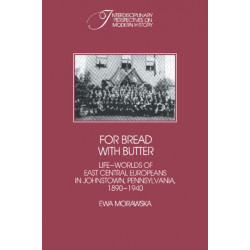 For Bread with Butter: The Life-Worlds of East Central Europeans in Johnstown, Pennsylvania, 1890–1940