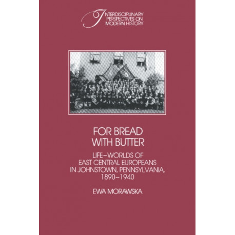 For Bread with Butter: The Life-Worlds of East Central Europeans in Johnstown, Pennsylvania, 1890–1940