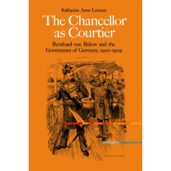 The Chancellor as Courtier: Bernhard von Bulow and the Governance of Germany, 1900–1909