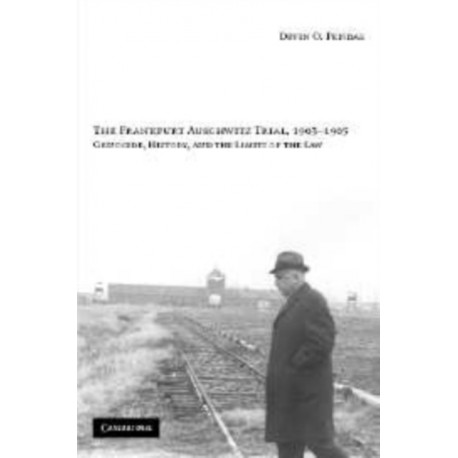 The Frankfurt Auschwitz Trial, 1963–1965: Genocide, History, and the Limits of the Law