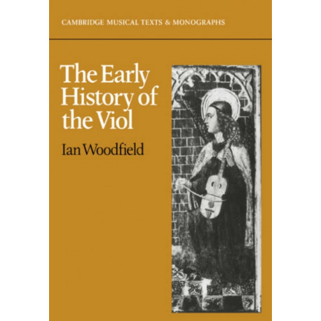 The Early History of the Viol: Cambridge Musical Texts and Monographs