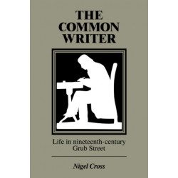 The Common Writer: Life in Nineteenth-Century Grub Street