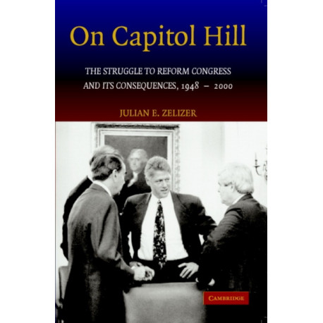 On Capitol Hill: The Struggle to Reform Congress and its Consequences, 1948–2000