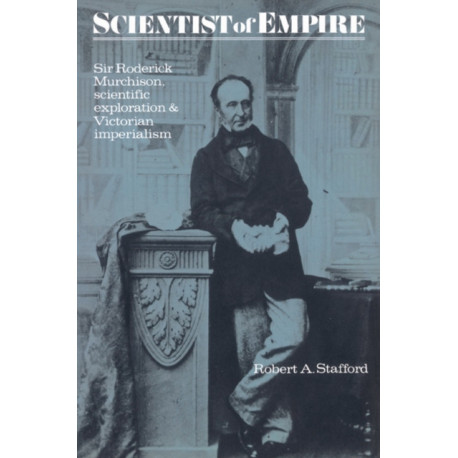 Scientist of Empire: Sir Roderick Murchison, Scientific Exploration and Victorian Imperialism