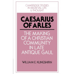 Caesarius of Arles: The Making of a Christian Community in Late Antique Gaul