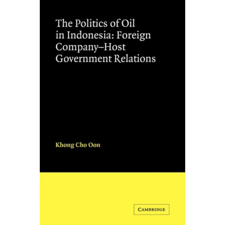 The Politics of Oil in Indonesia: Foreign Company-Host Government Relations