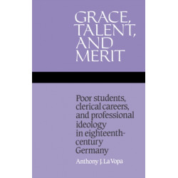 Grace, Talent, and Merit: Poor Students, Clerical Careers, and Professional Ideology in Eighteenth-Century Germany