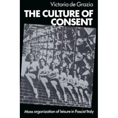 The Culture of Consent: Mass Organisation of Leisure in Fascist Italy