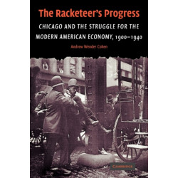 The Racketeer's Progress: Chicago and the Struggle for the Modern American Economy, 1900–1940