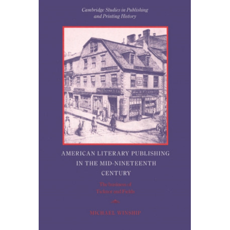 American Literary Publishing in the Mid-nineteenth Century: The Business of Ticknor and Fields