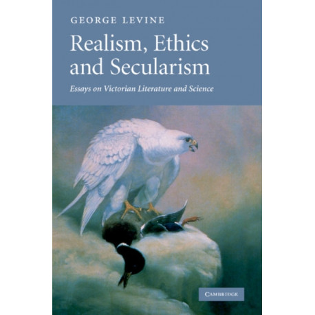 Realism, Ethics and Secularism: Essays on Victorian Literature and Science