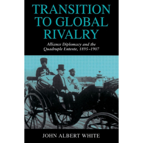 Transition to Global Rivalry: Alliance Diplomacy and the Quadruple Entente, 1895–1907