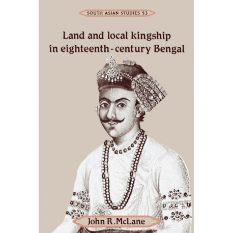 Land and Local Kingship in Eighteenth-Century Bengal