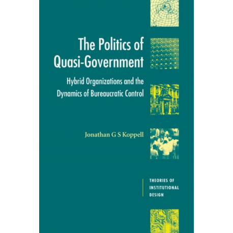 The Politics of Quasi-Government: Hybrid Organizations and the Dynamics of Bureaucratic Control